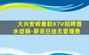 大兴安岭兼职KTV招聘酒水促销-薪资日结无管理费